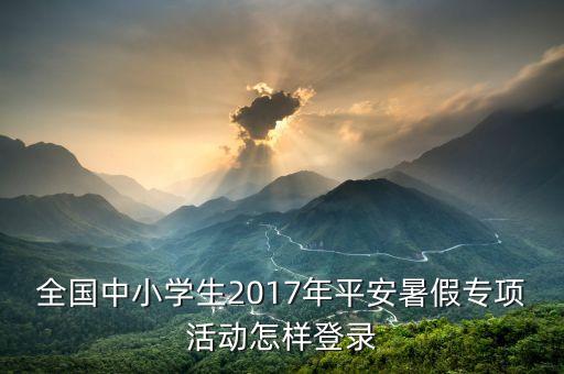 全国中小学生2017年平安暑假专项活动怎样登录