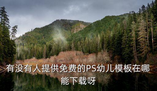 有没有人提供免费的PS幼儿模板在哪能下载呀