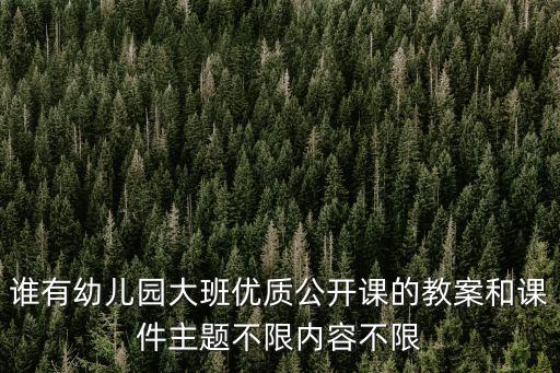 谁有幼儿园大班优质公开课的教案和课件主题不限内容不限