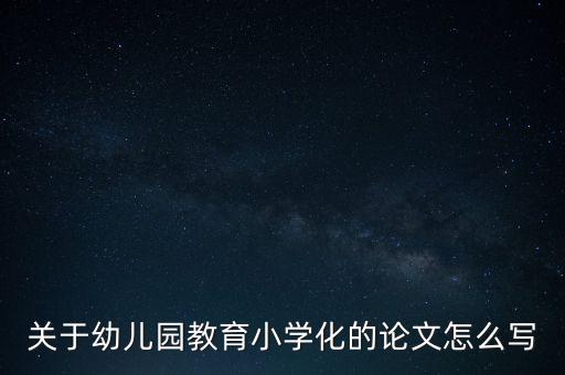 关于幼儿园教育小学化的论文怎么写