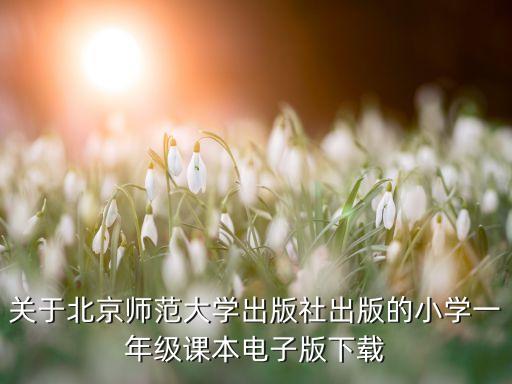 关于北京师范大学出版社出版的小学一年级课本电子版下载