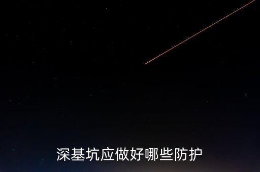 深基坑安全防护措施，深基坑应做好哪些防护