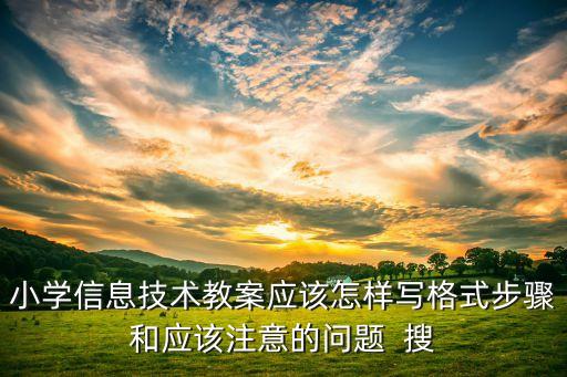 小学信息技术教案应该怎样写格式步骤和应该注意的问题  搜