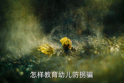 幼儿防拐骗安全教案中班下学期，怎样教育幼儿防拐骗