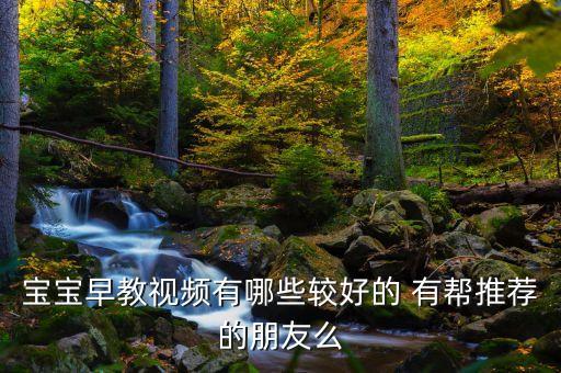 宝宝早教视频有哪些较好的 有帮推荐的朋友么