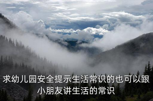 求幼儿园安全提示生活常识的也可以跟小朋友讲生活的常识