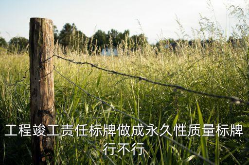 工程竣工责任标牌做成永久性质量标牌行不行