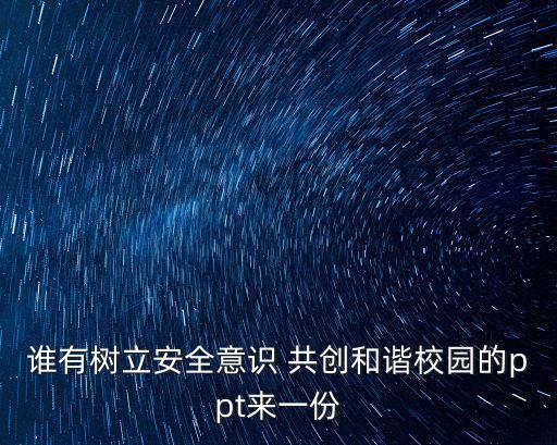 开学安全第一课ppt免费课件，谁有树立安全意识 共创和谐校园的ppt来一份