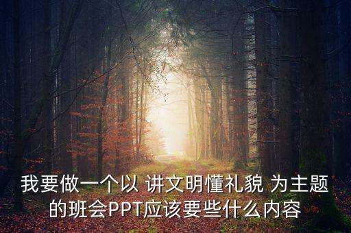我要做一个以 讲文明懂礼貌 为主题的班会PPT应该要些什么内容