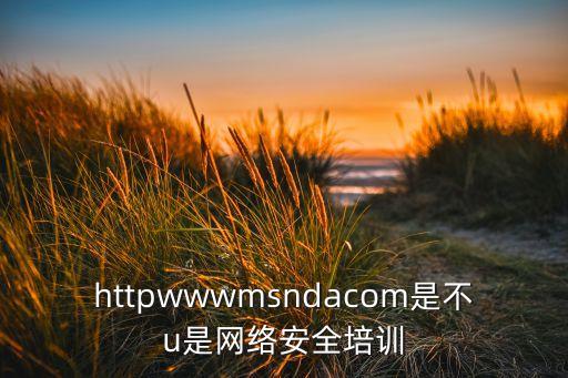 httpwwwmsndacom是不u是网络安全培训