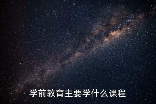 学前教育主要学什么课程