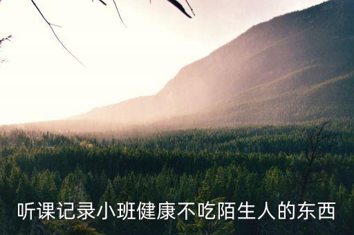 听课记录小班健康不吃陌生人的东西