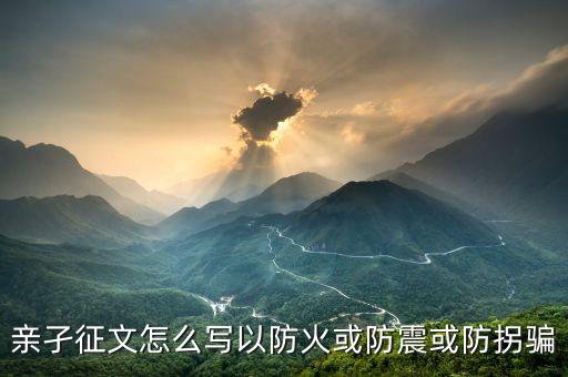 亲孑征文怎么写以防火或防震或防拐骗