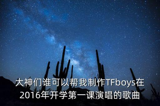 大神们谁可以帮我制作TFboys在2016年开学第一课演唱的歌曲