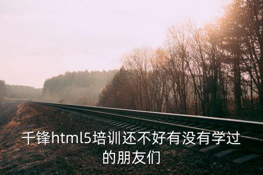 千锋html5培训还不好有没有学过的朋友们