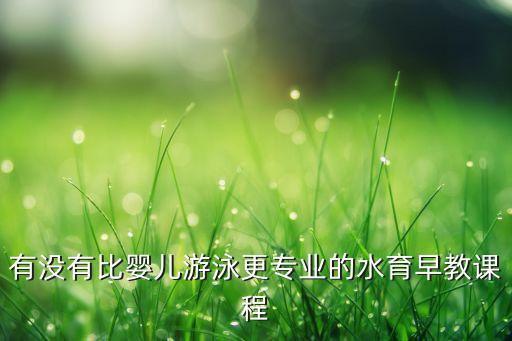 有没有比婴儿游泳更专业的水育早教课程