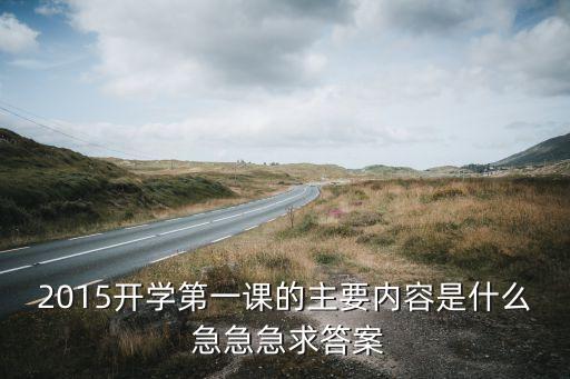2015开学第一课的主要内容是什么 急急急求答案