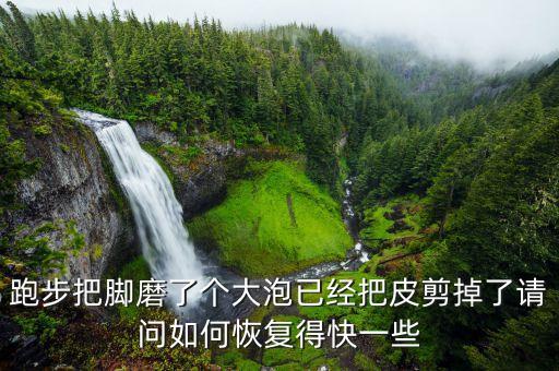 跑步把脚磨了个大泡已经把皮剪掉了请问如何恢复得快一些