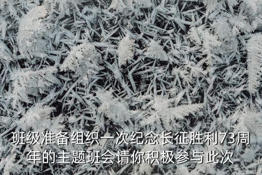 班级准备组织一次纪念长征胜利73周年的主题班会请你积极参与此次