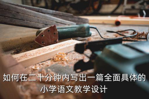 如何在二十分钟内写出一篇全面具体的小学语文教学设计