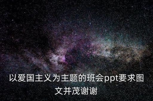 国防教育班会主题ppt免费，以爱国主义为主题的班会ppt要求图文并茂谢谢