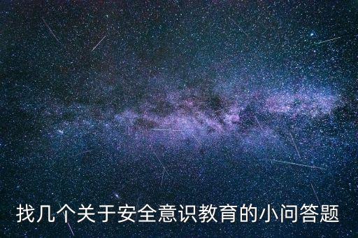 找几个关于安全意识教育的小问答题