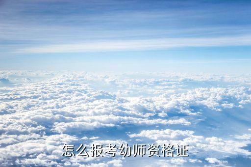怎么报考幼儿园教师资格证报名，怎么报考幼师资格证