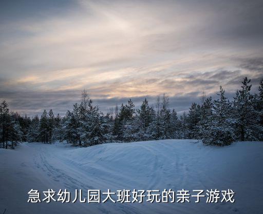 急求幼儿园大班好玩的亲子游戏