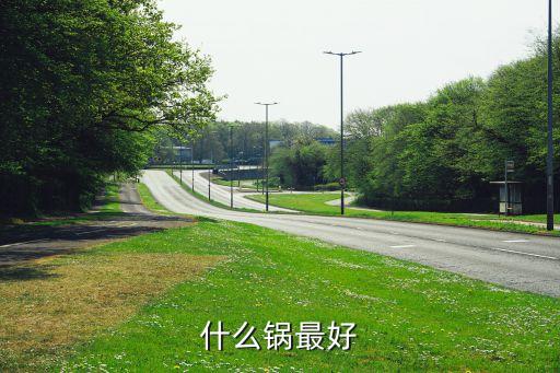 什么锅比较好，什么锅最好