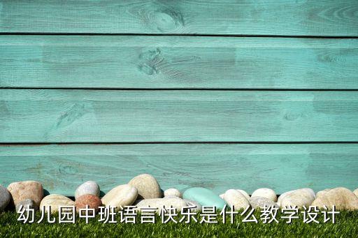 幼儿园中班语言快乐是什么教学设计