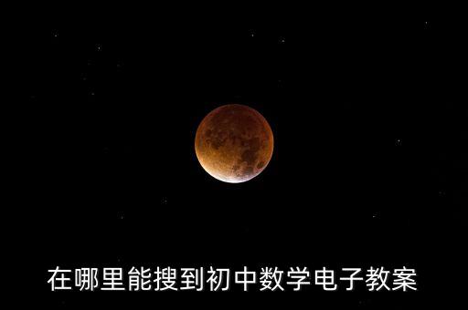 在哪里能搜到初中数学电子教案