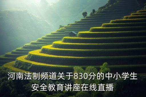河南法制频道关于830分的中小学生安全教育讲座在线直播
