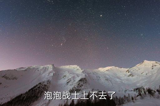 泡泡战士上不去了