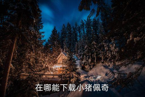 在哪能下载小猪佩奇