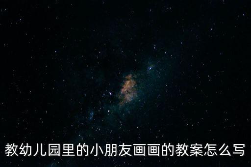 教幼儿园里的小朋友画画的教案怎么写