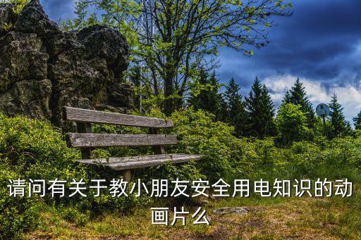 请问有关于教小朋友安全用电知识的动画片么