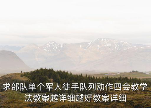 求部队单个军人徒手队列动作四会教学法教案越详细越好教案详细