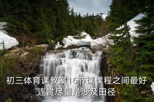 初三体育课教案16节课课程之间最好连贯尽量是涉及田径