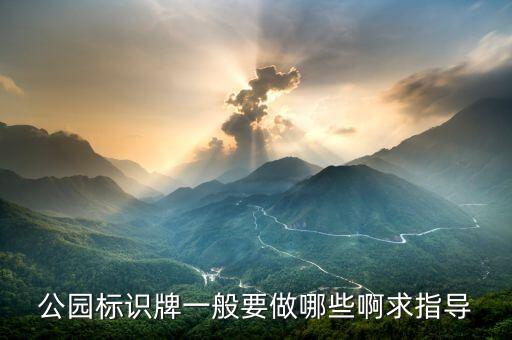 公园标识牌一般要做哪些啊求指导