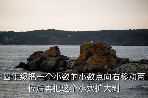 四年级把一个小数的小数点向右移动两位后再把这个小数扩大到