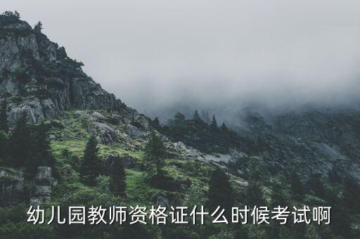 幼儿园教师资格证什么时候考试啊