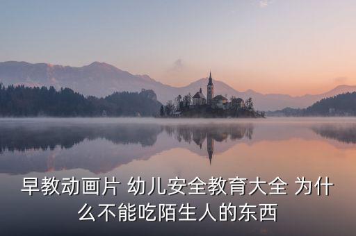 早教动画片 幼儿安全教育大全 为什么不能吃陌生人的东西