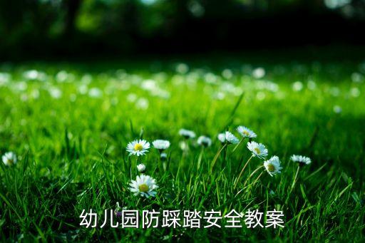 防踩踏安全知识教案幼儿园，幼儿园防踩踏安全教案