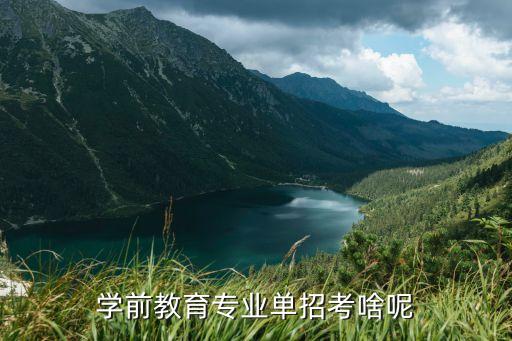 学前教育单招考什么，幼教单招考哪些