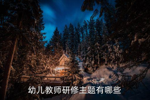 幼儿教师研修主题有哪些