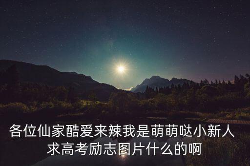各位仙家酷爱来辣我是萌萌哒小新人 求高考励志图片什么的啊