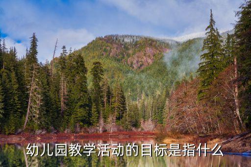 幼儿园教学活动的目标是指什么