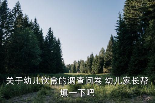 幼儿园膳食调查问卷表如何答，幼儿园膳食调查和营养评估记录表如何填写
