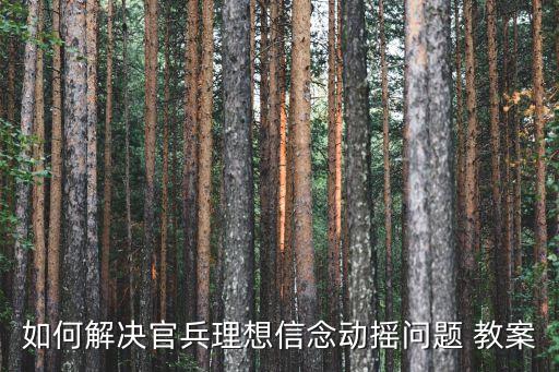 如何解决官兵理想信念动摇问题 教案