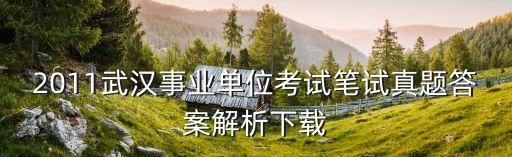 2011武汉事业单位考试笔试真题答案解析下载